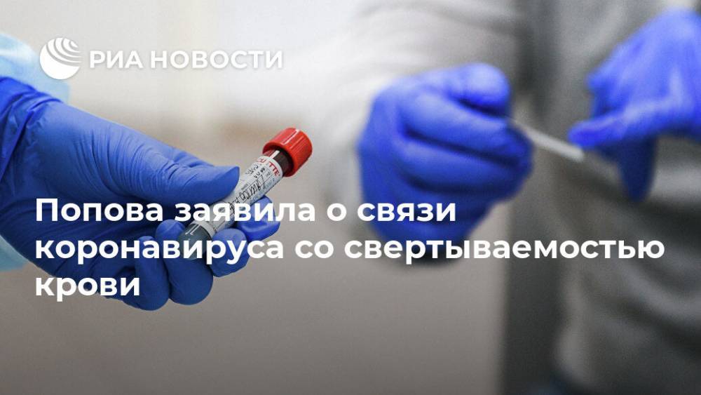 Анна Попова - Попова заявила о связи коронавируса со свертываемостью крови - ria.ru - Москва - Россия