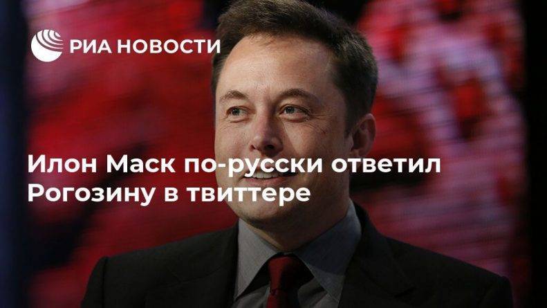 Илон Маск - Дмитрий Рогозин - Илон Маск по-русски ответил Рогозину в твиттере - usa.one - Москва - Россия - США - Twitter