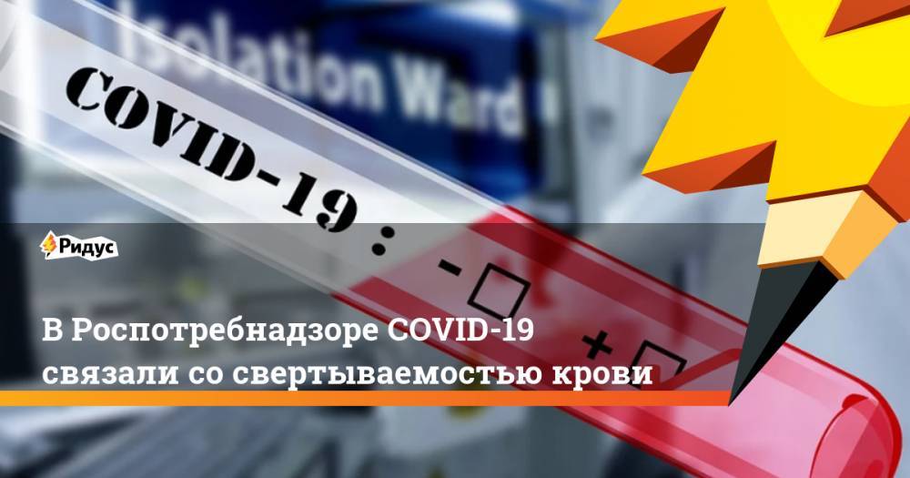 Анна Попова - В Роспотребнадзоре COVID-19 связали со свертываемостью крови - ridus.ru - Россия