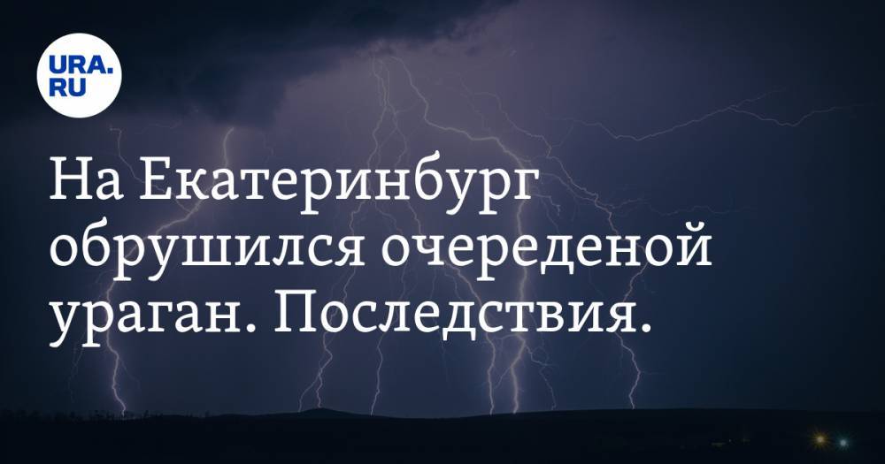 На Екатеринбург обрушился очередной ураган. Последствия. ФОТО - ura.news - Екатеринбург - Свердловская обл.