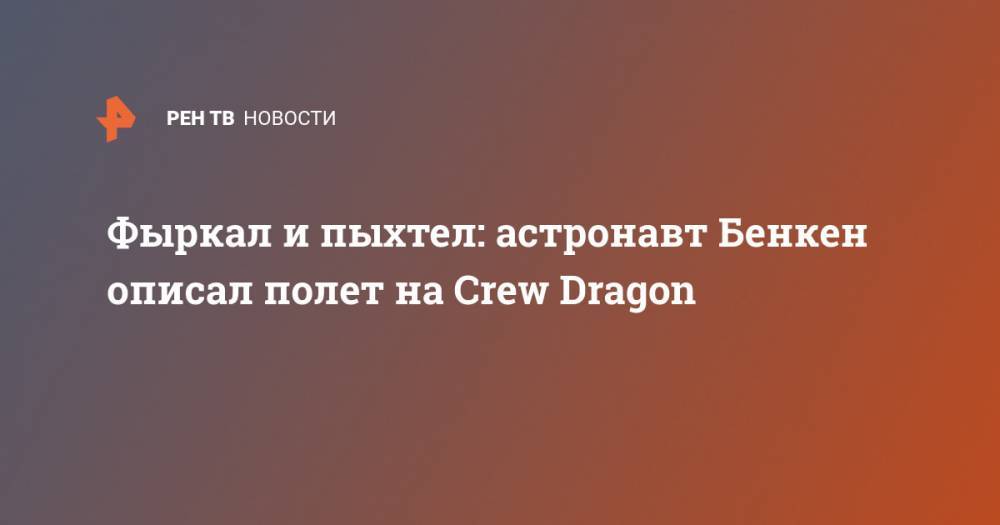 Роберт Бенкен - Фыркал и пыхтел: астронавт Бенкен описал полет на Crew Dragon - ren.tv