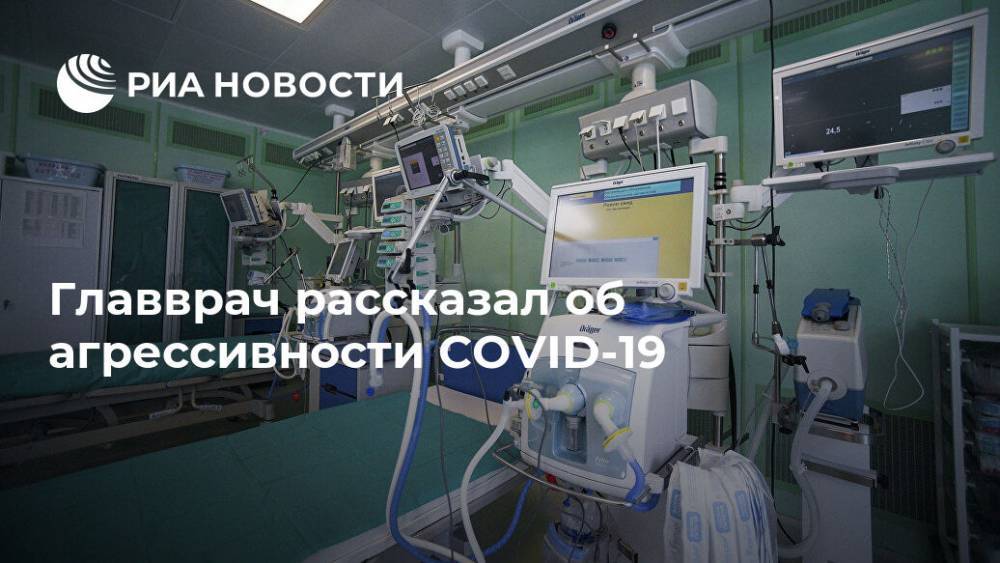Андрей Осипов - Главврач рассказал об агрессивности COVID-19 - ria.ru - Москва - Россия