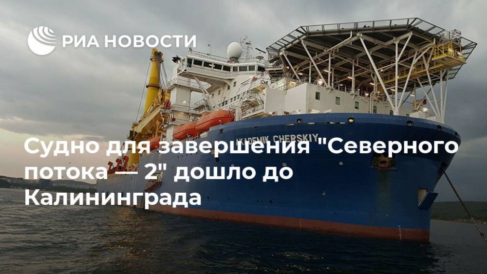 Судно для завершения "Северного потока — 2" дошло до Калининграда - ria.ru - Москва - США - Украина - Калининград - Сингапур - Калининград - Балтийское Море