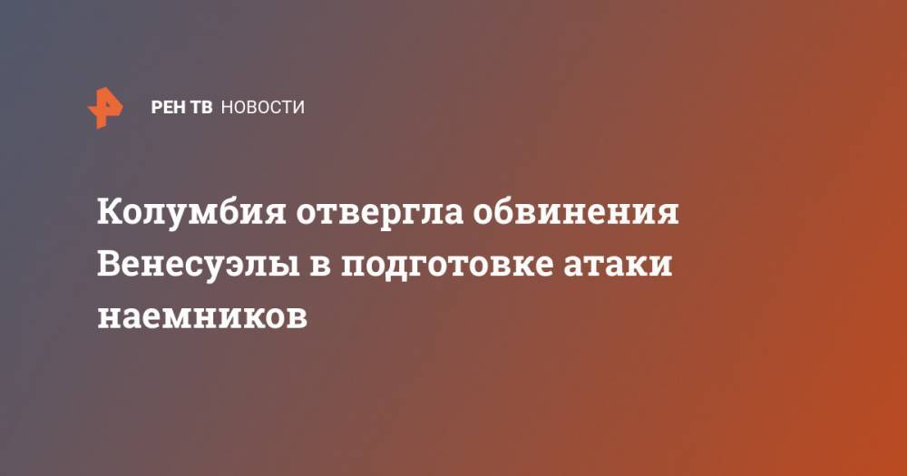 Николас Мадуро - Колумбия отвергла обвинения Венесуэлы в подготовке атаки наемников - ren.tv - Колумбия - Венесуэла - Каракас - Богота