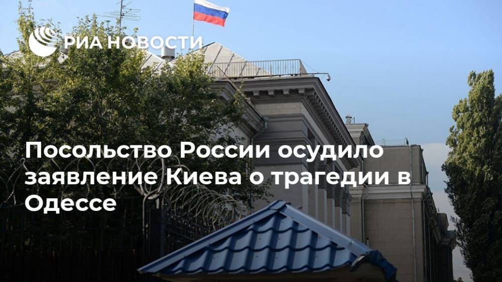 Посольство России осудило заявление Киева о трагедии в Одессе - ria.ru - Москва - Россия - Украина - Киев - Одесса