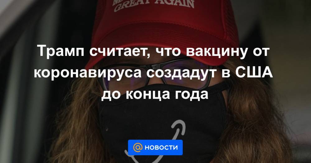 Дональд Трамп - Джонс Хопкинс - Энтони Фаучи - Трамп считает, что вакцину от коронавируса создадут в США до конца года - news.mail.ru - США - Нью-Йорк