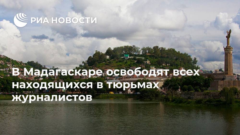 В Мадагаскаре освободят всех находящихся в тюрьмах журналистов - ria.ru - Москва - Мадагаскар