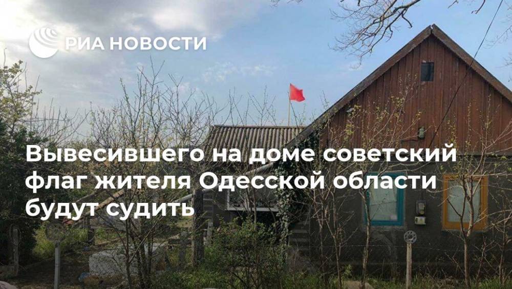 Вывесившего на доме советский флаг жителя Одесской области будут судить - ria.ru - Украина - Киев - Одесская обл.