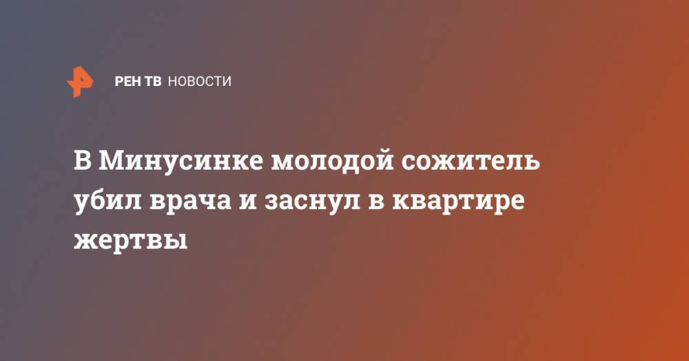 В Минусинке молодой сожитель убил врача и заснул в квартире жертвы - ren.tv - Красноярский край - Минусинск