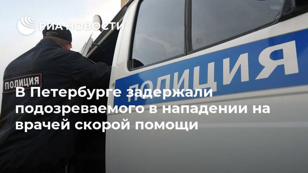 В Петербурге задержали подозреваемого в нападении на врачей скорой помощи - ria.ru - Россия - Санкт-Петербург - Московская обл.