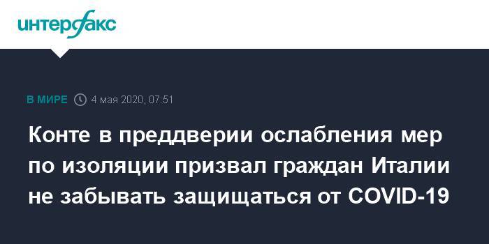 Джузеппе Конт - Конте в преддверии ослабления мер по изоляции призвал граждан Италии не забывать защищаться от COVID-19 - interfax.ru - Москва - Италия