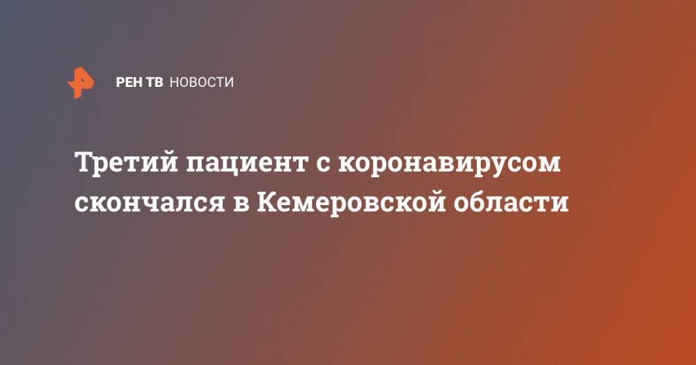 Сергей Цивилев - Третий пациент с коронавирусом скончался в Кемеровской области - ren.tv - Кемеровская обл. - Новокузнецк