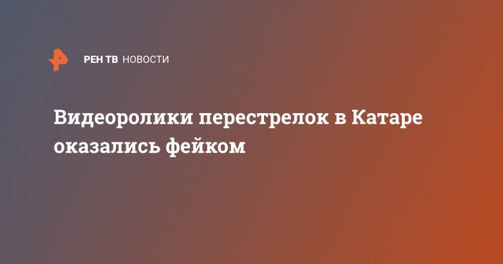 Видеоролики перестрелок в Катаре оказались фейком - ren.tv - Россия - Катар