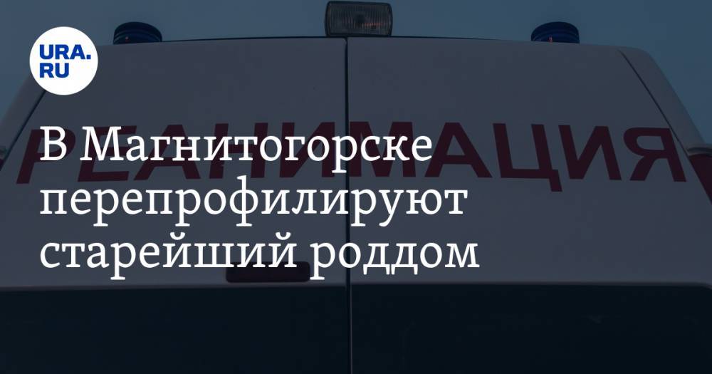 В Магнитогорске перепрофилируют старейший роддом. Будут лечить больных коронавирусом - ura.news - Челябинская обл. - Магнитогорск