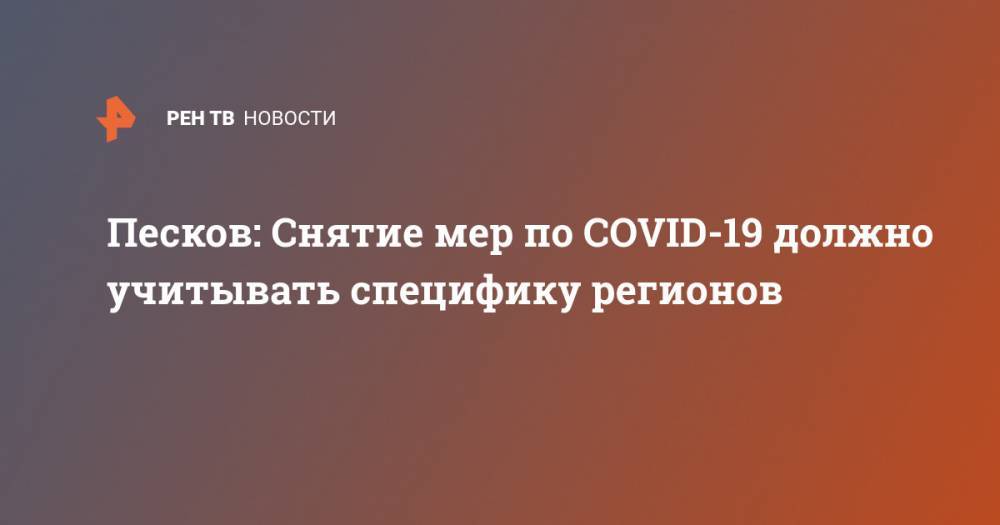 Владимир Путин - Дмитрий Песков - Анна Попова - Песков: Снятие мер по COVID-19 должно учитывать специфику регионов - ren.tv - Россия - Китай