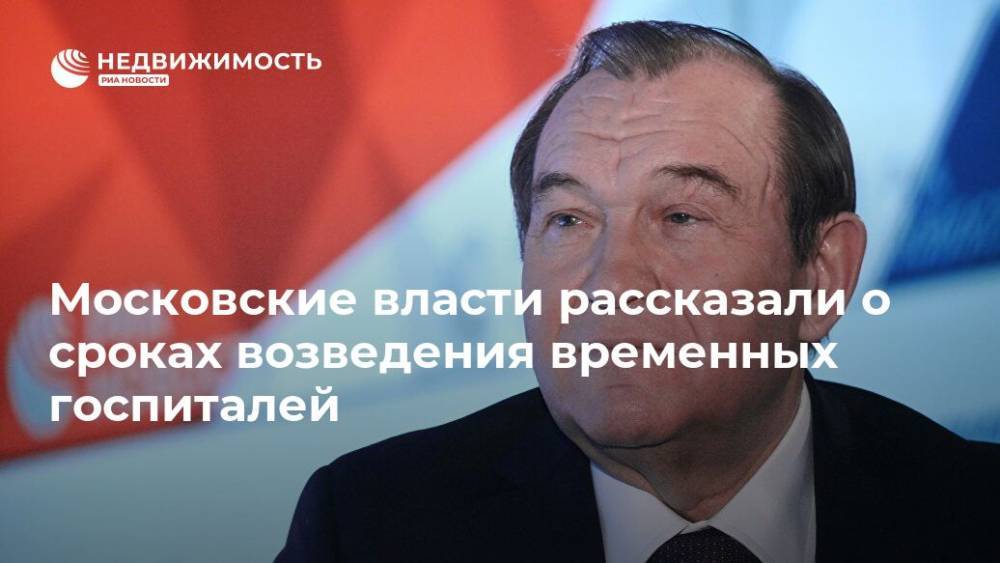 Петр Бирюков - Московские власти рассказали о сроках возведения временных госпиталей - realty.ria.ru - Москва