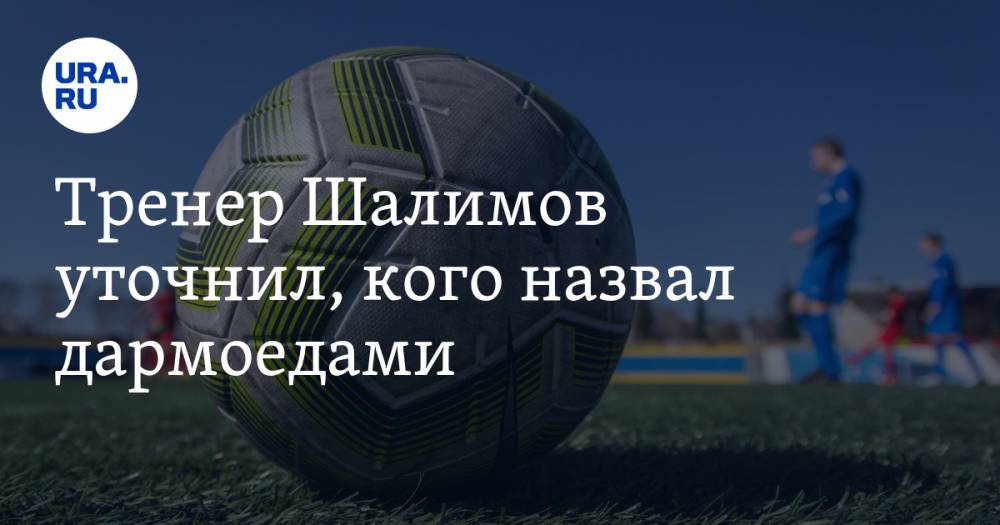 Игорь Шалимов - Тренер Шалимов уточнил, кого назвал дармоедами - ura.news