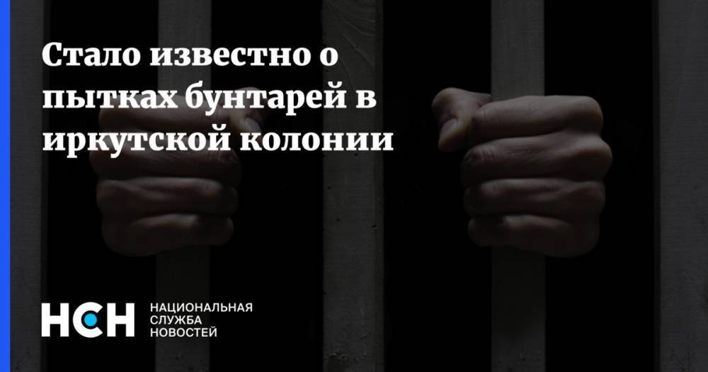 Стало известно о пытках бунтарей в иркутской колонии - nsn.fm - Москва - Иркутская обл. - Ангарск