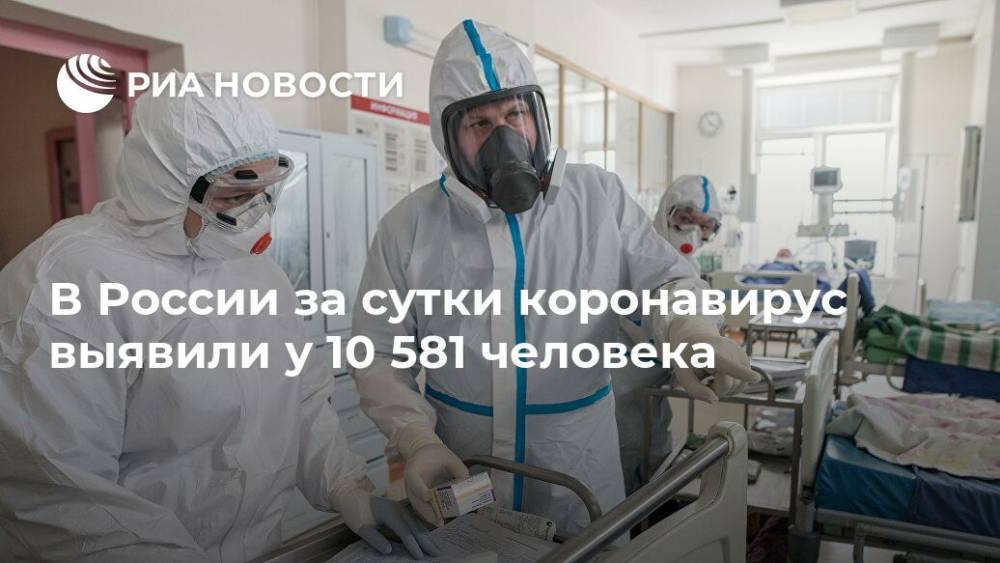 В России за сутки коронавирус выявили у 10 581 человека - ria.ru - Москва - Россия - Санкт-Петербург - Московская обл. - Мурманская обл.