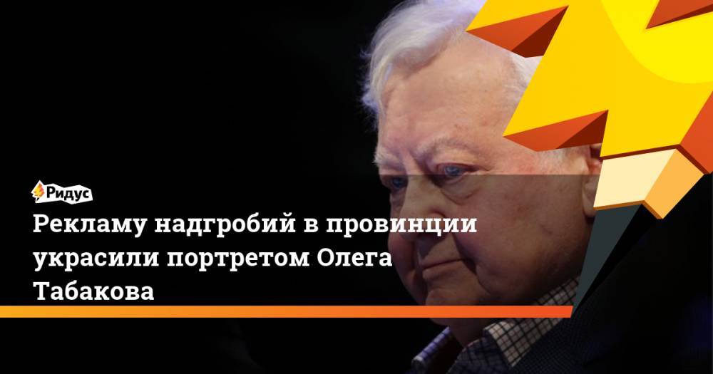 Олег Табаков - Кристина Асмус - Рекламу надгробий в провинции украсили портретом Олега Табакова - ridus.ru - Россия - Пермский край