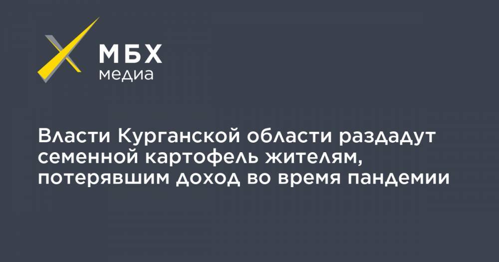 Владимир Путин - Вадим Шумков - Власти Курганской области раздадут семенной картофель жителям, потерявшим доход во время пандемии - mbk.news - Курганская обл.