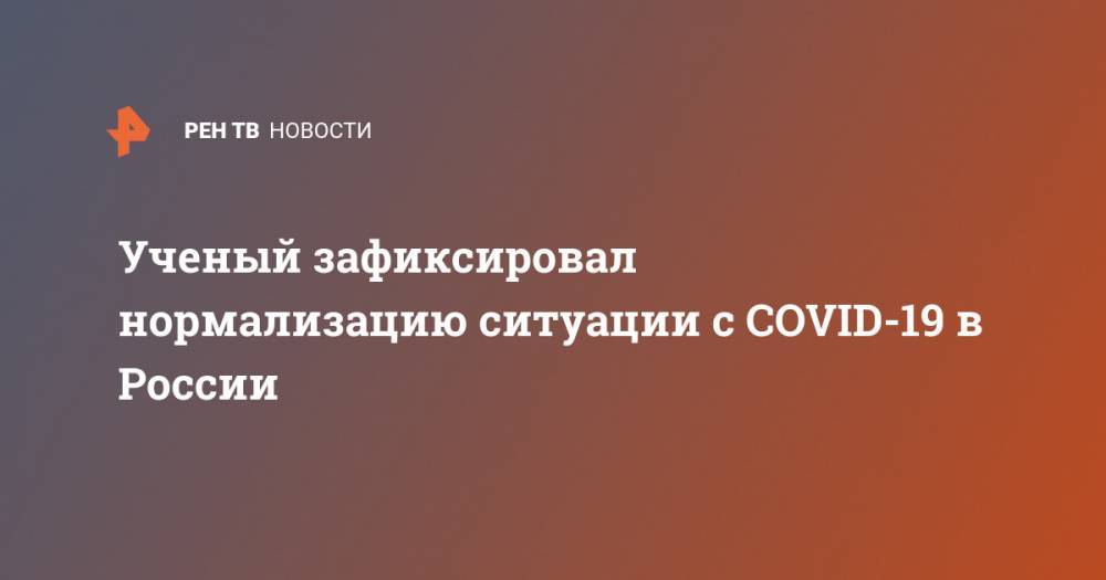 Александр Бутенко - Ученый зафиксировал нормализацию ситуации с COVID-19 в России - ren.tv - Москва - Россия