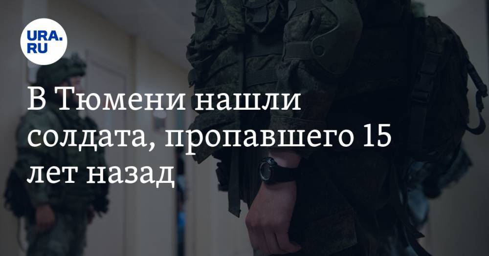 В Тюмени нашли солдата, пропавшего 15 лет назад - ura.news - Россия - Тюмень - Тюменская обл. - Свердловская обл. - Магадан
