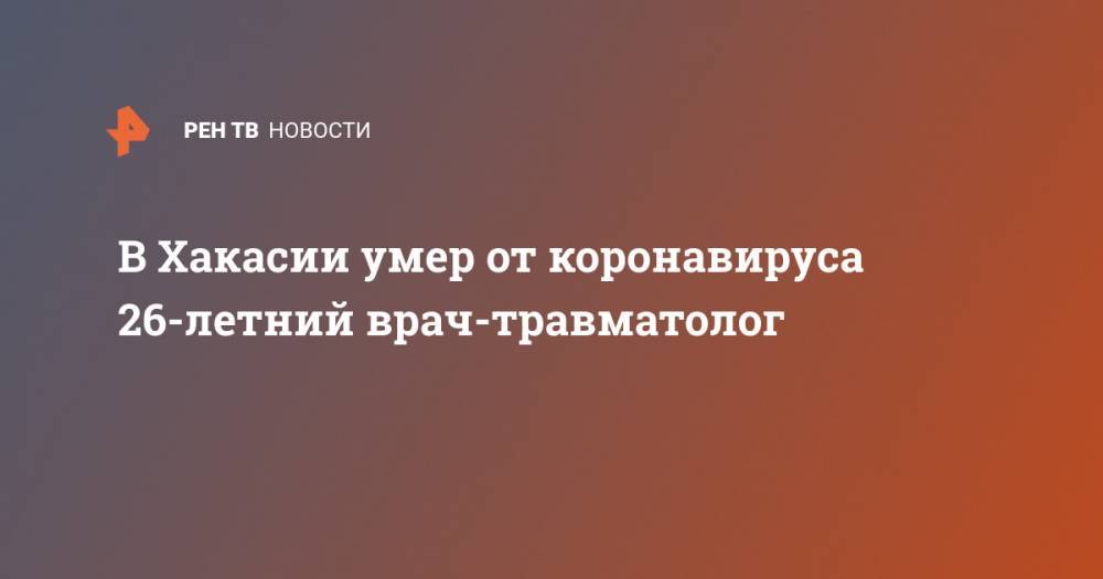 В Хакасии умер от коронавируса 26-летний врач-травматолог - ren.tv - Абакан - Черногория - респ. Хакасия