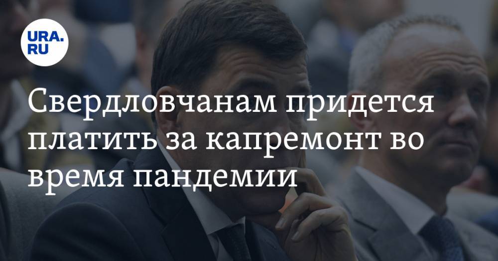 Евгений Куйвашев - Свердловчанам придется платить за капремонт во время пандемии - ura.news - Свердловская обл.