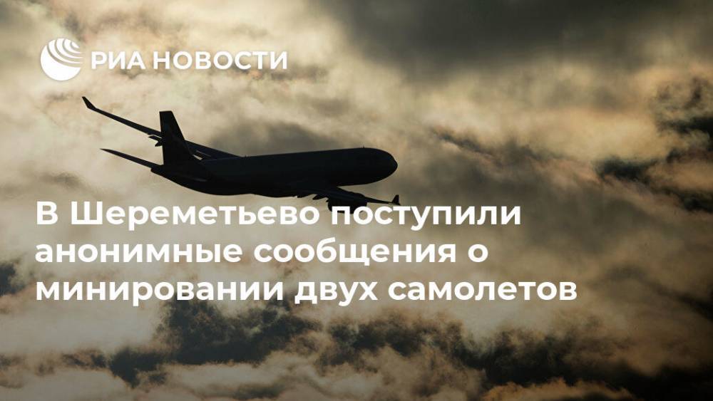 В Шереметьево поступили анонимные сообщения о минировании двух самолетов - ria.ru - Москва - Россия - Санкт-Петербург - Екатеринбург