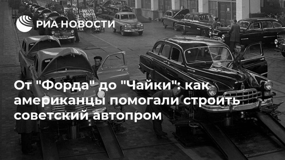 От "Форда" до "Чайки": как американцы помогали строить советский автопром - ria.ru - Москва - Россия - Нижний Новгород