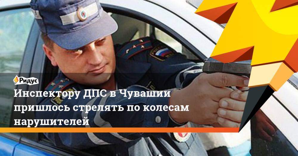 Инспектору ДПС в Чувашии пришлось стрелять по колесам нарушителей - ridus.ru - респ. Чувашия