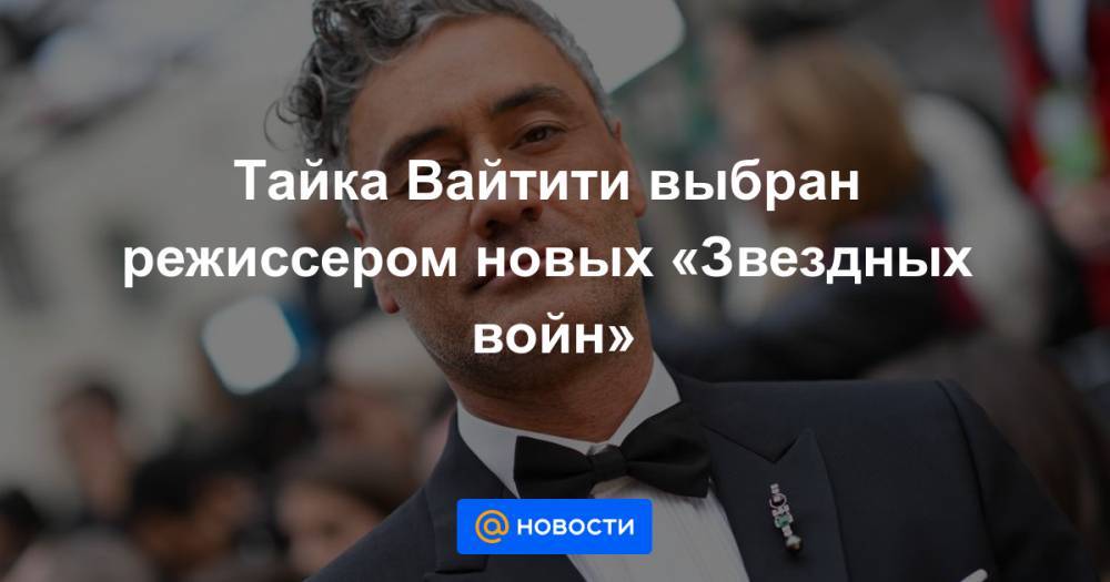 Тайка Вайтити - Тайка Вайтити выбран режиссером новых «Звездных войн» - news.mail.ru - США - Англия - Нью-Йорк - Шотландия - Новая Зеландия