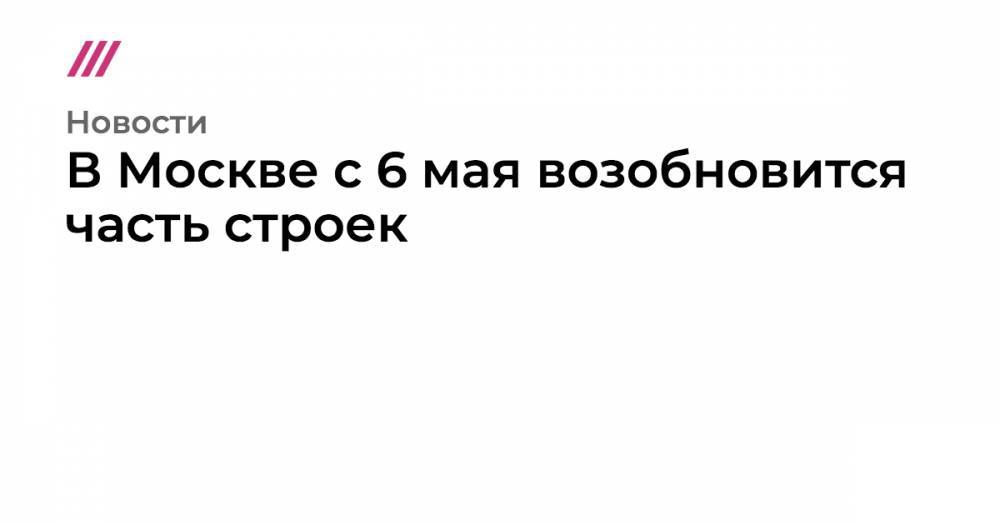 Сергей Собянин - В Москве с 6 мая возобновится часть строек - tvrain.ru - Москва - Сергей