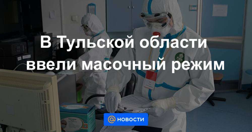 Алексей Дюмин - В Тульской области ввели масочный режим - news.mail.ru - Тульская обл.