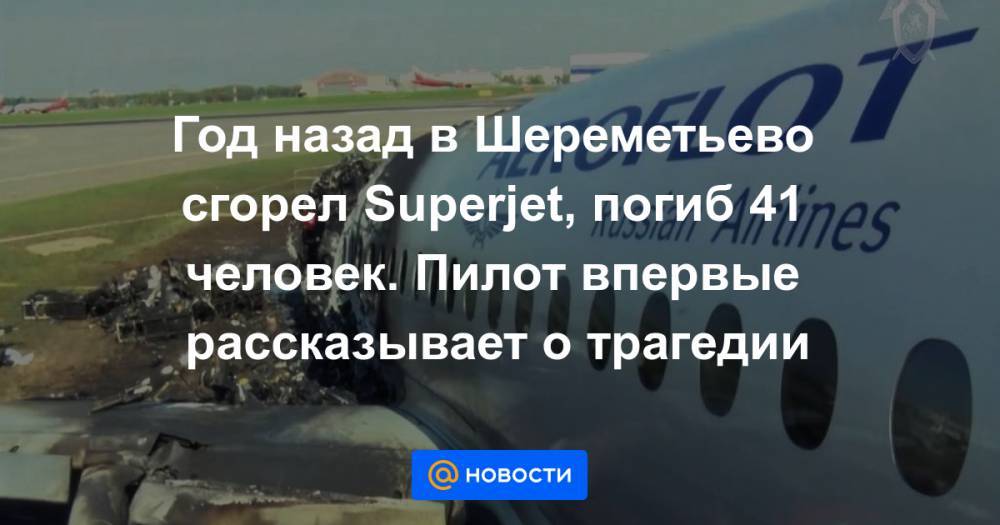 Денис Евдокимов - Год назад в Шереметьево сгорел Superjet, погиб 41 человек. Пилот впервые рассказывает о трагедии - news.mail.ru