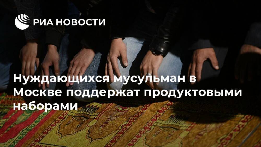 Равиль Гайнутдин - Сулейман Керимов - Нуждающихся мусульман в Москве поддержат продуктовыми наборами - ria.ru - Москва - Россия