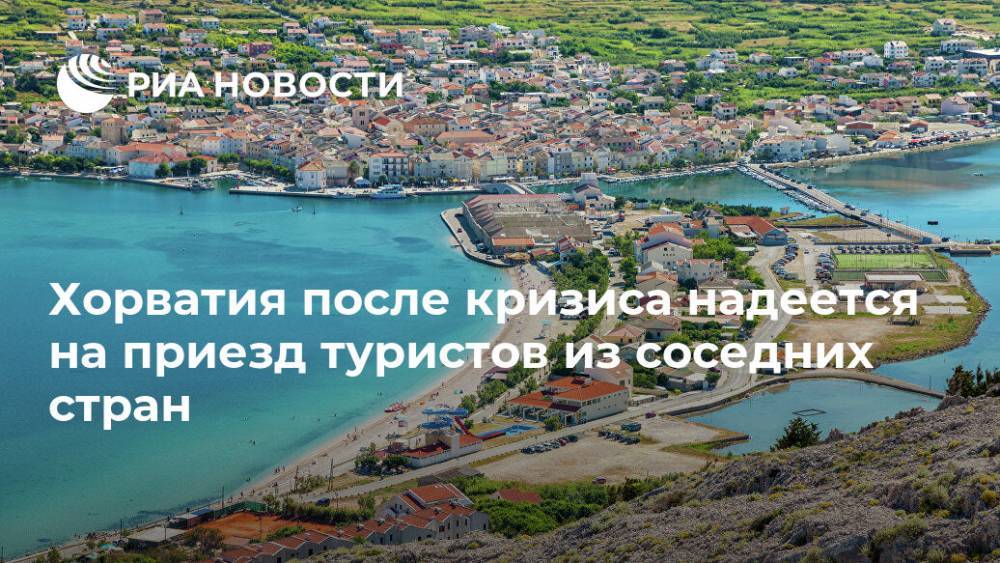 Австрия - Хорватия после кризиса надеется на приезд туристов из соседних стран - ria.ru - Москва - Италия - Германия - Хорватия