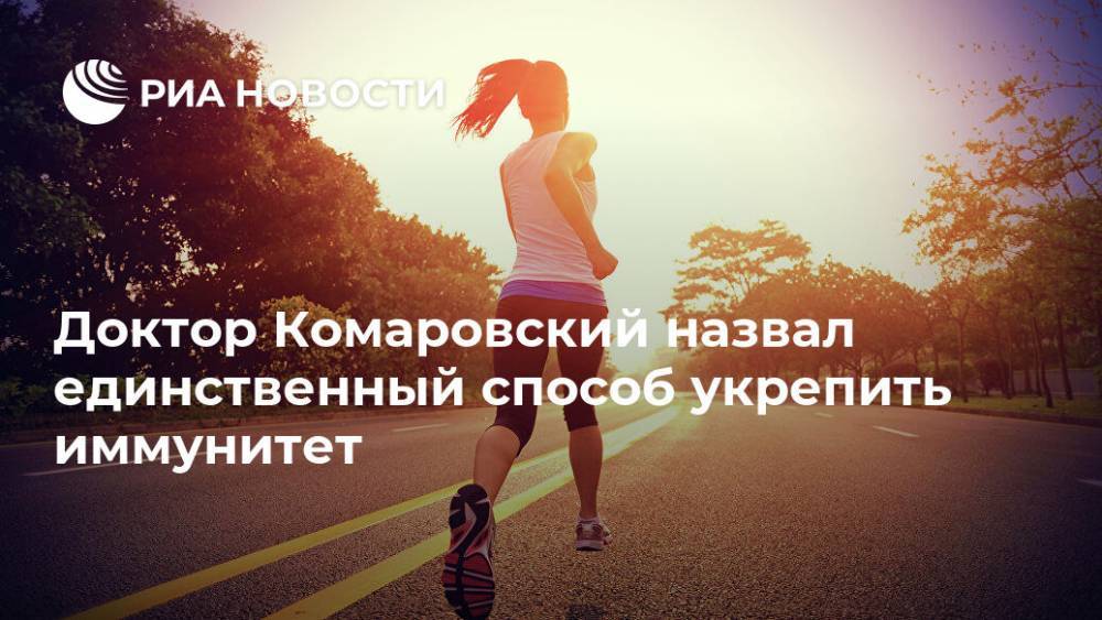 Евгений Комаровский - Доктор Комаровский назвал единственный способ укрепить иммунитет - ria.ru - Москва