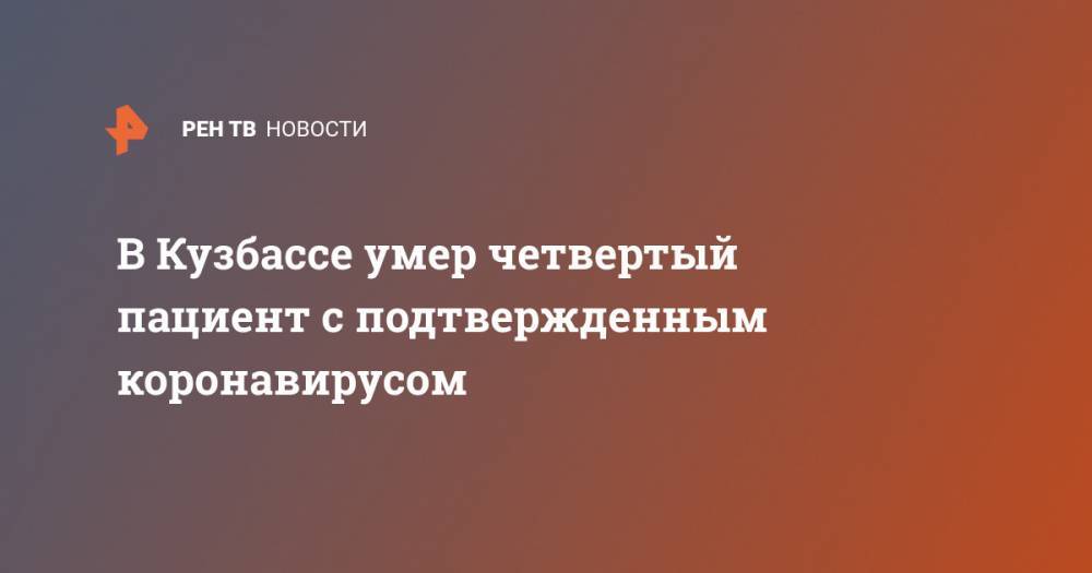 Сергей Цивилев - В Кузбассе умер четвертый пациент с подтвержденным коронавирусом - ren.tv - Кемеровская обл. - Кемерово