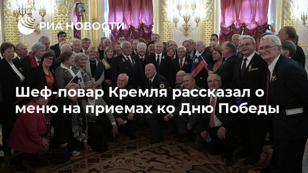 Шеф-повар Кремля рассказал о меню на приемах ко Дню Победы - ria.ru - Москва - Россия