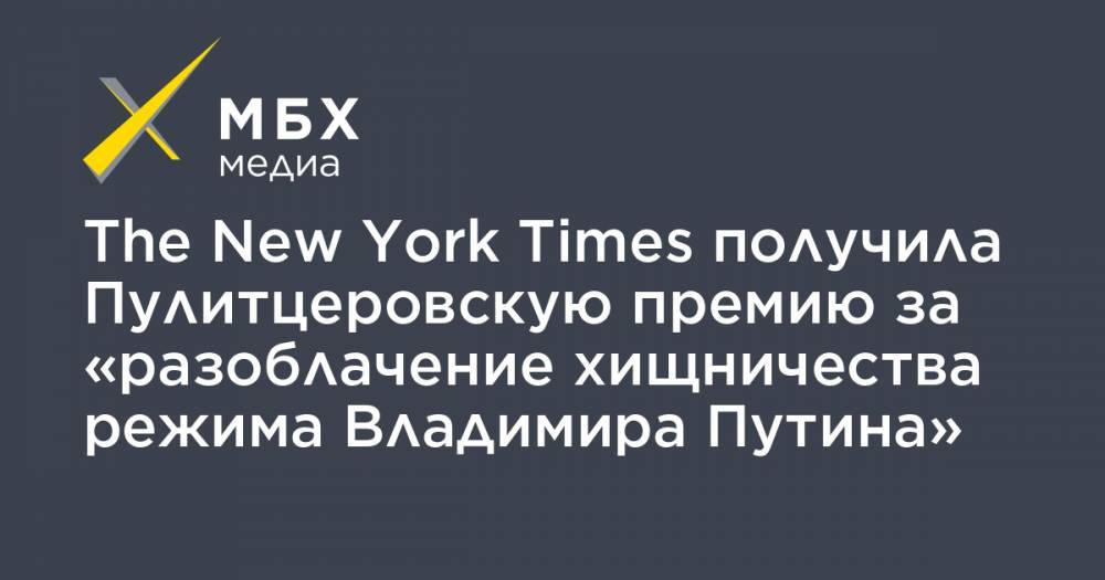 Владимир Путин - Емельян Гебрев - The New York Times получила Пулитцеровскую премию за «разоблачение хищничества режима Владимира Путина» - mbk.news - Россия - Сирия - Вашингтон - New York - Болгария - Ливия - New York