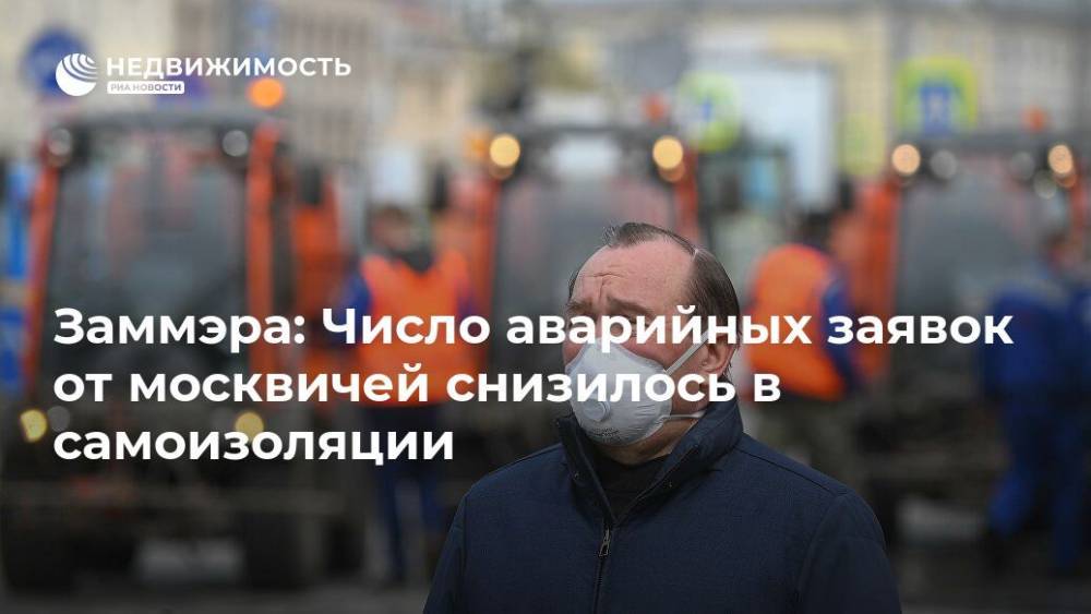 Петр Бирюков - Заммэра: Число аварийных заявок от москвичей снизилось в самоизоляции - realty.ria.ru - Москва