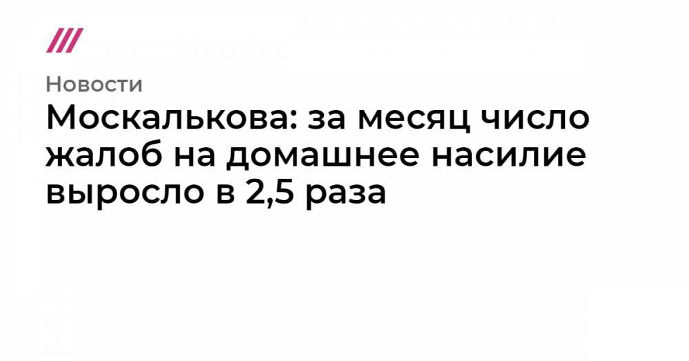 Москалькова: за месяц число жалоб на домашнее насилие выросло в 2,5 раза - tvrain.ru