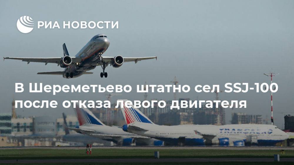 В Шереметьево штатно сел SSJ-100 после отказа левого двигателя - ria.ru - Москва - Саратов - Сургут
