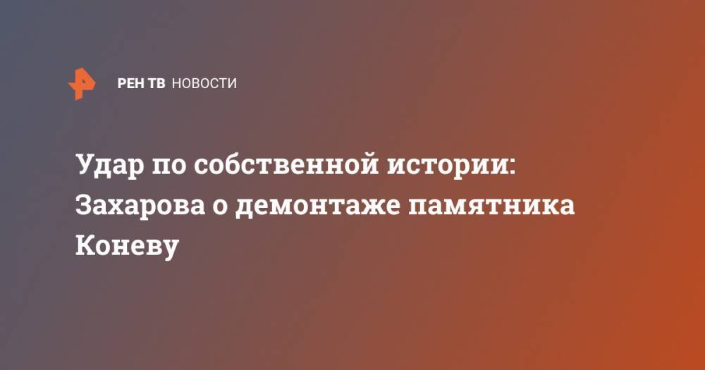 Мария Захарова - Иван Конев - Удар по собственной истории: Захарова о демонтаже памятника Коневу - ren.tv - Россия - Чехия - Прага