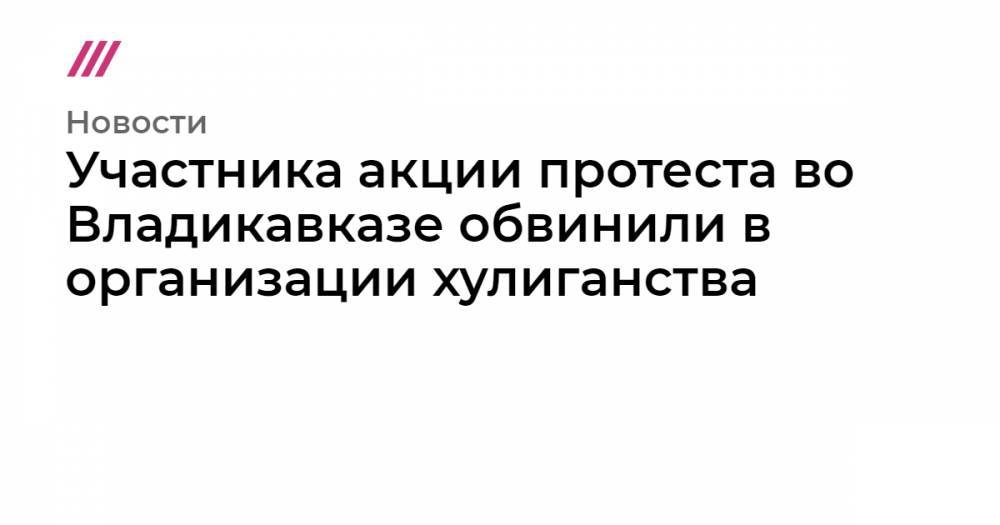 Вячеслав Битаров - Вадим Чельдиев - Участника акции протеста во Владикавказе обвинили в организации хулиганства - tvrain.ru - Владикавказ