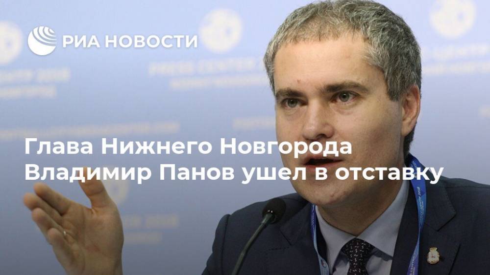 Владимир Панов - Глава Нижнего Новгорода Владимир Панов ушел в отставку - ria.ru - Нижний Новгород