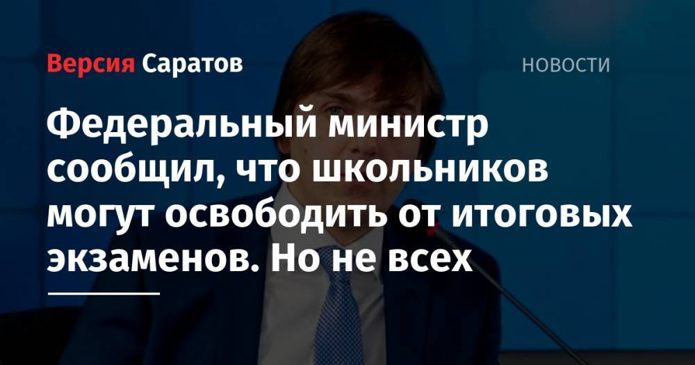 Сергей Кравцов - Федеральный министр сообщил, что школьников могут освободить от итоговых экзаменов. Но не всех - nversia.ru - Россия