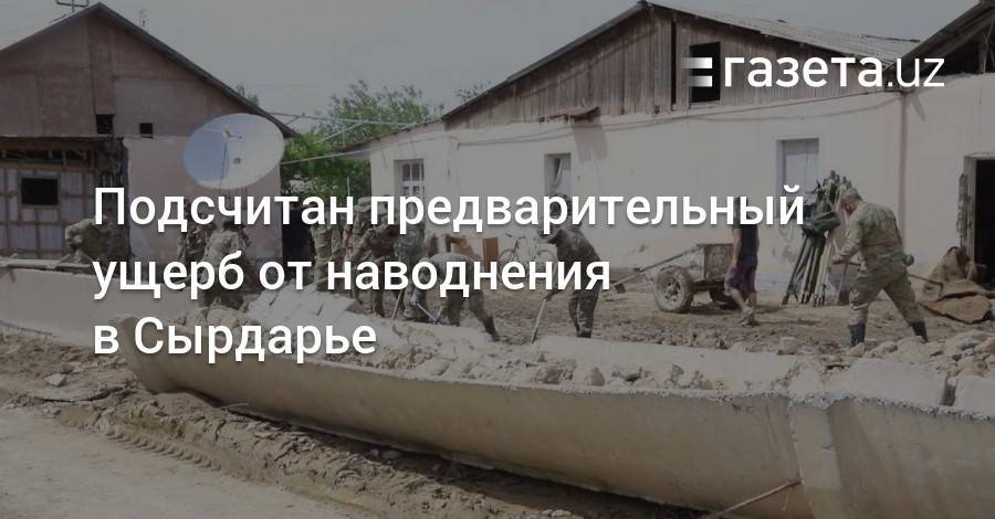 Подсчитан предварительный ущерб от наводнения в Сырдарье - gazeta.uz